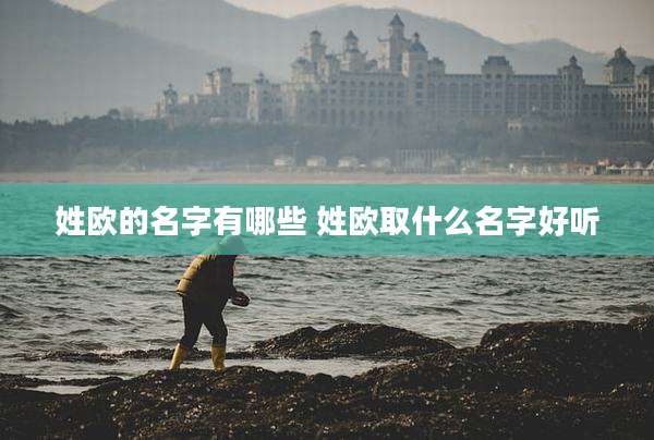 姓欧的名字有哪些 姓欧取什么名字好听