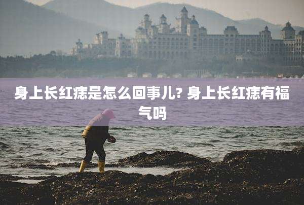 身上长红痣是怎么回事儿? 身上长红痣有福气吗