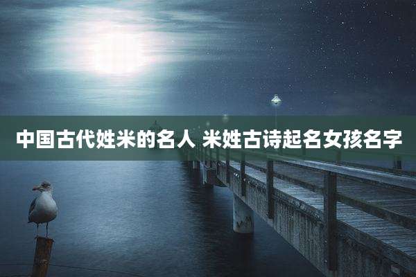 中国古代姓米的名人 米姓古诗起名女孩名字