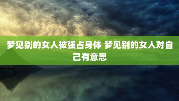 梦见别的女人被强占身体 梦见别的女人对自己有意思