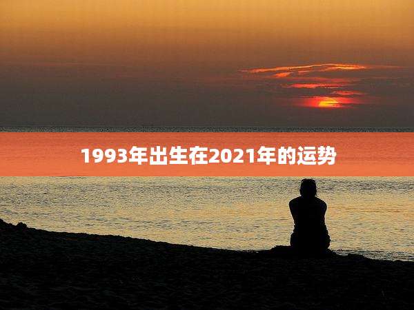 1993年出生在2021年的运势