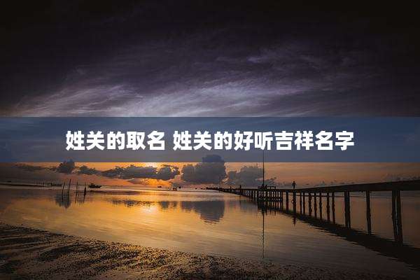 姓关的取名 姓关的好听吉祥名字