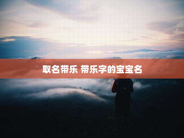 取名带乐 带乐字的宝宝名