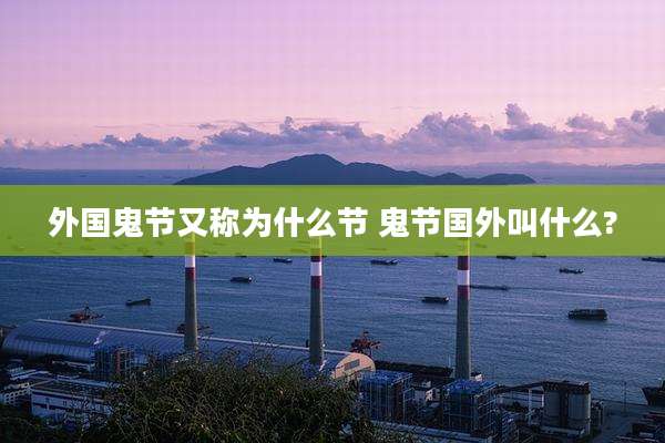 外国鬼节又称为什么节 鬼节国外叫什么?