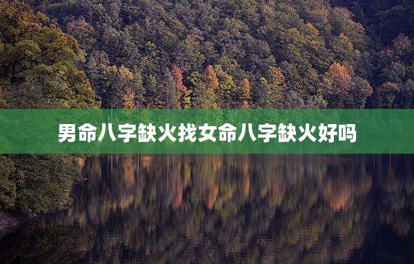 男命八字缺火找女命八字缺火好吗