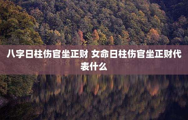 八字日柱伤官坐正财 女命日柱伤官坐正财代表什么