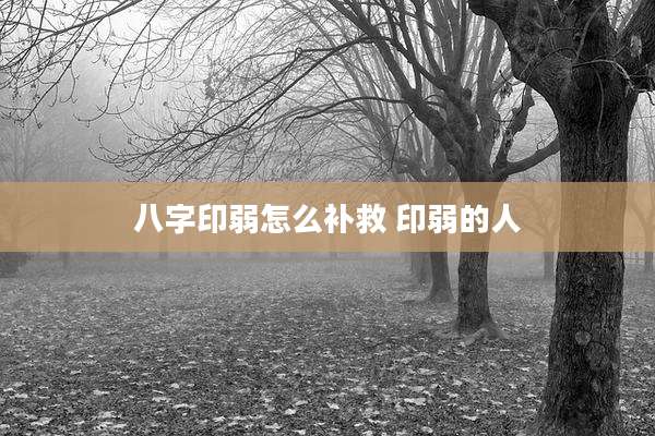 八字印弱怎么补救 印弱的人