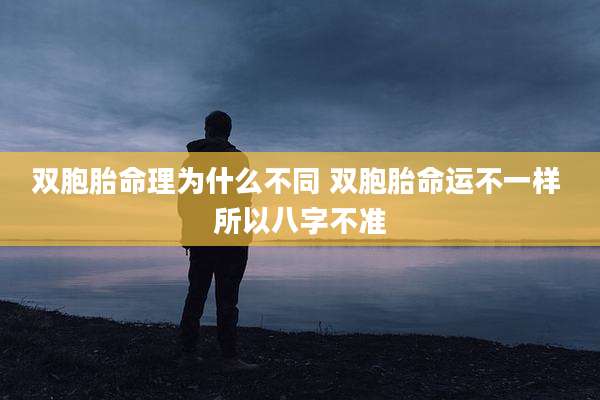 双胞胎命理为什么不同 双胞胎命运不一样 所以八字不准