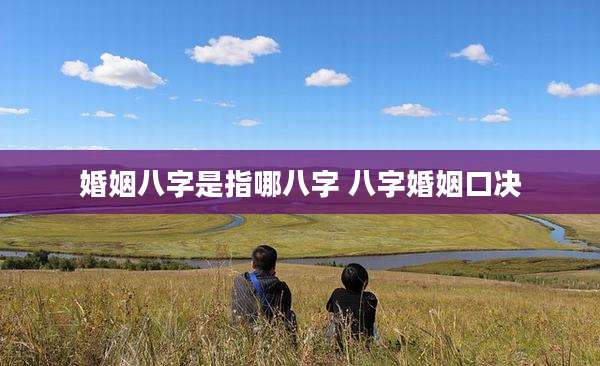 婚姻八字是指哪八字 八字婚姻口决