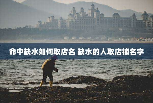 命中缺水如何取店名 缺水的人取店铺名字