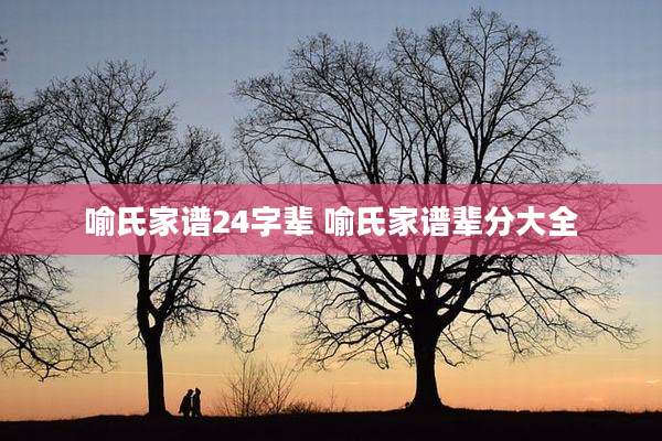 喻氏家谱24字辈 喻氏家谱辈分大全