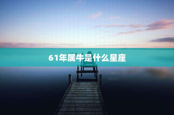 61年属牛是什么星座