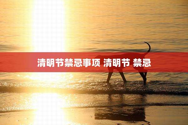 清明节禁忌事项 清明节 禁忌