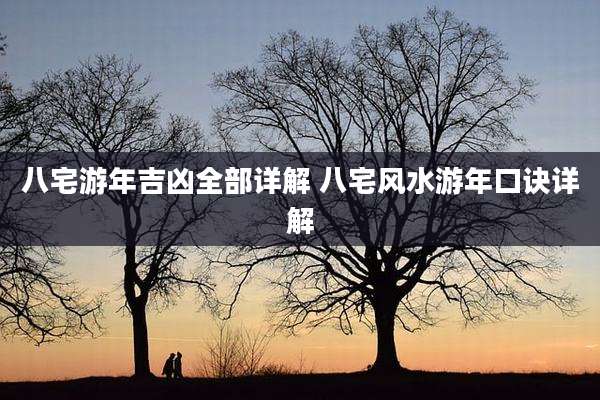 八宅游年吉凶全部详解 八宅风水游年口诀详解