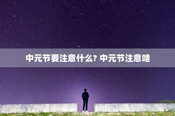 中元节要注意什么? 中元节注意啥