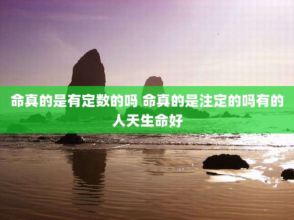 命真的是有定数的吗 命真的是注定的吗有的人天生命好