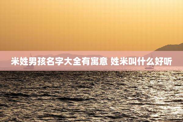 米姓男孩名字大全有寓意 姓米叫什么好听