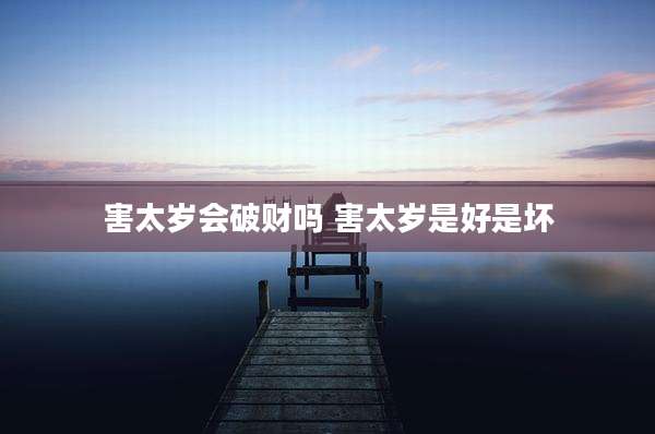 害太岁会破财吗 害太岁是好是坏