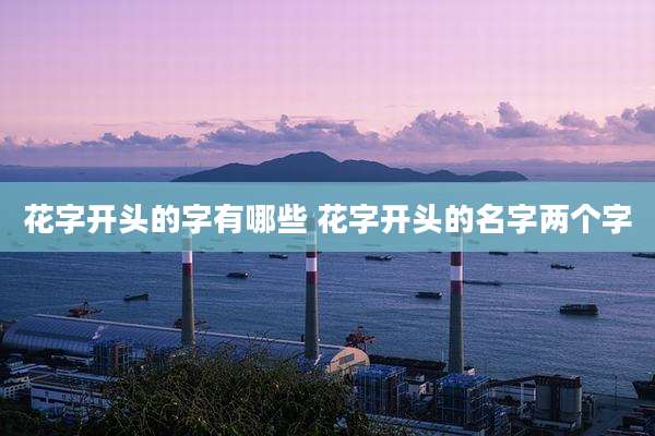 花字开头的字有哪些 花字开头的名字两个字