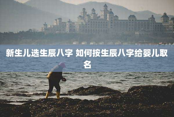 新生儿选生辰八字 如何按生辰八字给婴儿取名