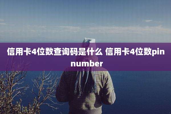 信用卡4位数查询码是什么 信用卡4位数pin number