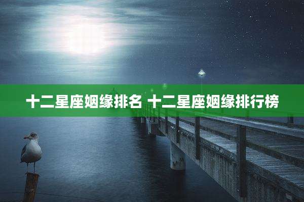 十二星座姻缘排名 十二星座姻缘排行榜