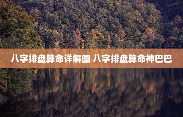 八字排盘算命详解图 八字排盘算命神巴巴