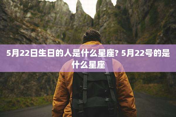 5月22日生日的人是什么星座? 5月22号的是什么星座