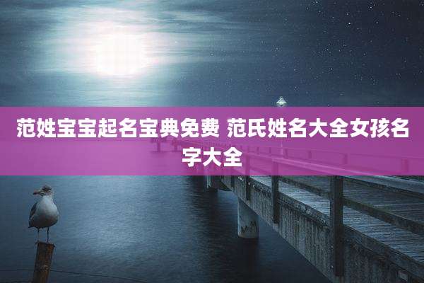 范姓宝宝起名宝典免费 范氏姓名大全女孩名字大全