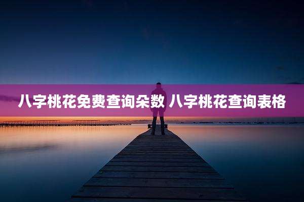 八字桃花免费查询朵数 八字桃花查询表格