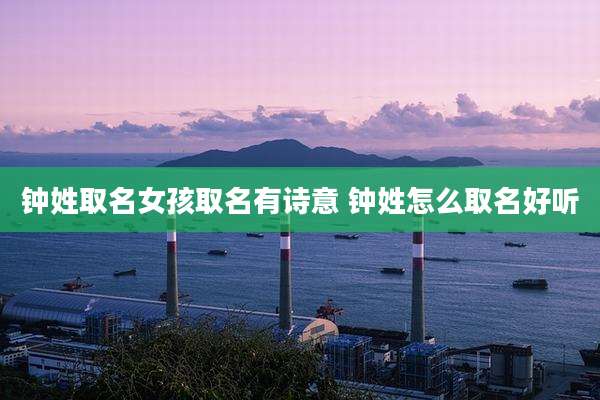 钟姓取名女孩取名有诗意 钟姓怎么取名好听