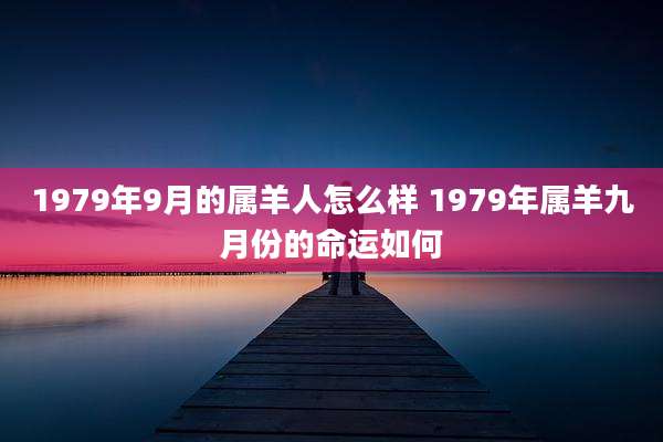 1979年9月的属羊人怎么样 1979年属羊九月份的命运如何