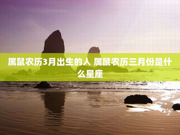 属鼠农历3月出生的人 属鼠农历三月份是什么星座