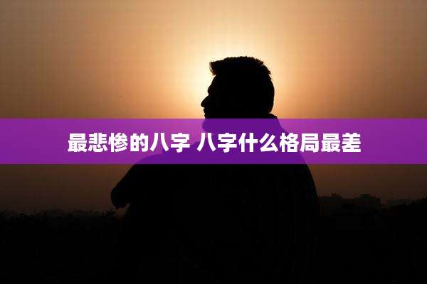 最悲惨的八字 八字什么格局最差