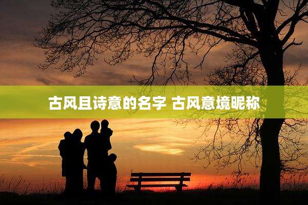 古风且诗意的名字 古风意境昵称