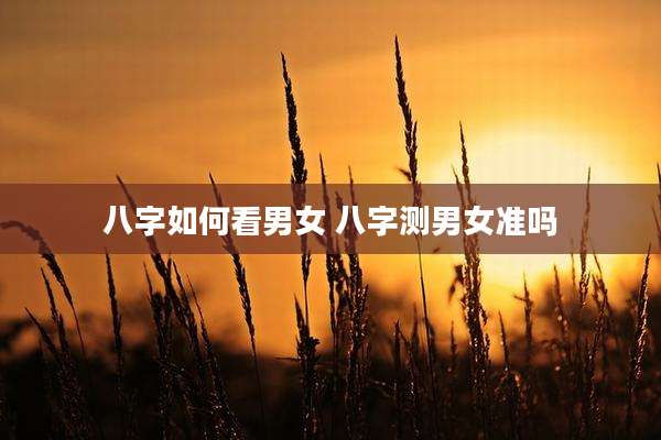 八字如何看男女 八字测男女准吗