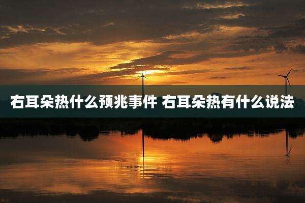 右耳朵热什么预兆事件 右耳朵热有什么说法