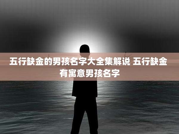 五行缺金的男孩名字大全集解说 五行缺金 有寓意男孩名字