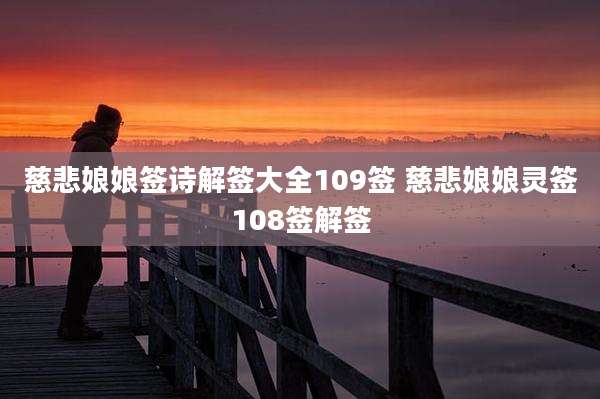 慈悲娘娘签诗解签大全109签 慈悲娘娘灵签108签解签