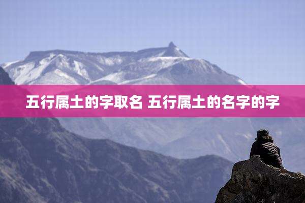 五行属土的字取名 五行属土的名字的字