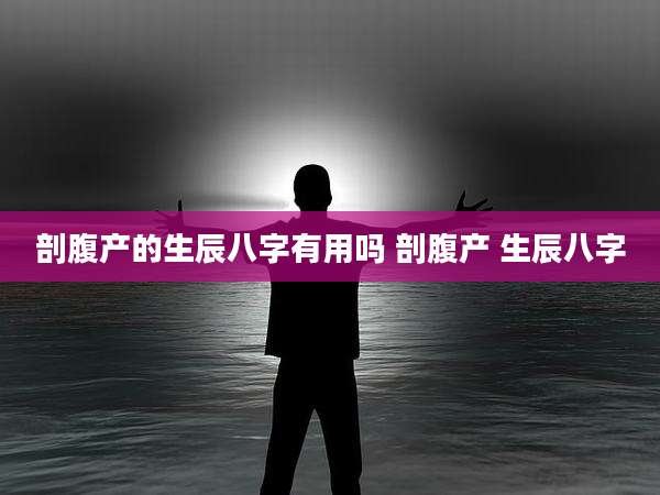 剖腹产的生辰八字有用吗 剖腹产 生辰八字