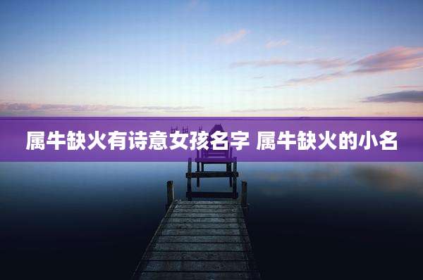 属牛缺火有诗意女孩名字 属牛缺火的小名