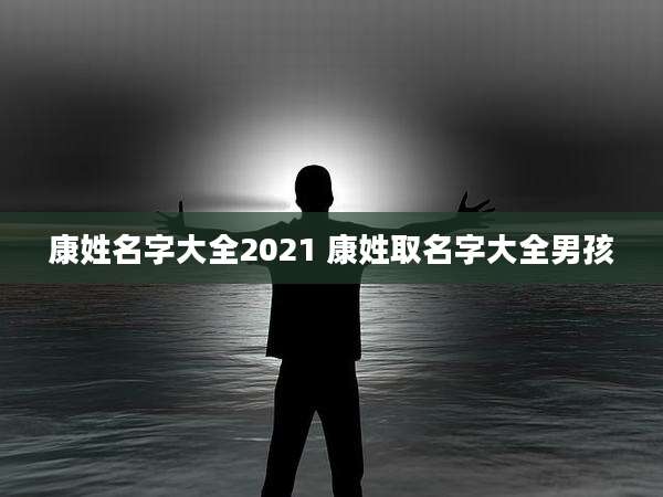 康姓名字大全2021 康姓取名字大全男孩