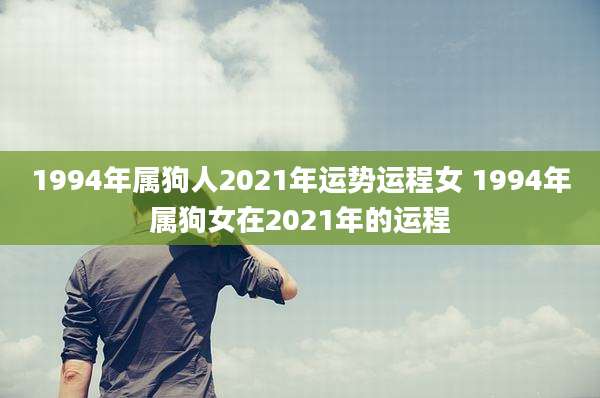 1994年属狗人2021年运势运程女 1994年属狗女在2021年的运程