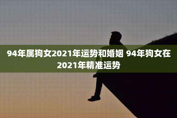 94年属狗女2021年运势和婚姻 94年狗女在2021年精准运势
