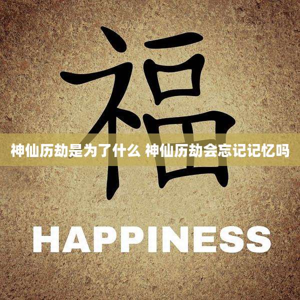 神仙历劫是为了什么 神仙历劫会忘记记忆吗