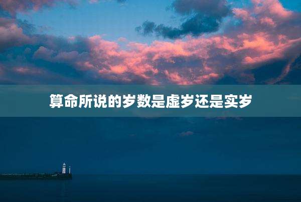 算命所说的岁数是虚岁还是实岁