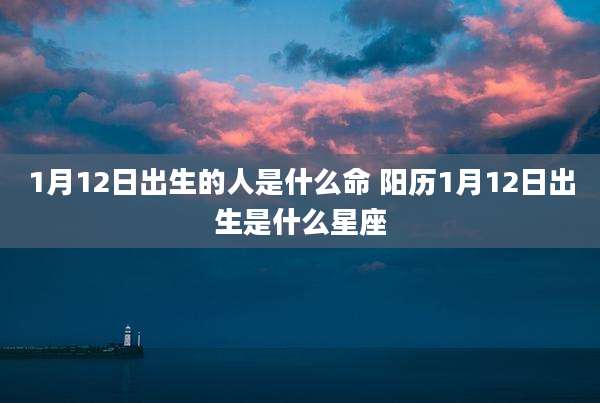 1月12日出生的人是什么命 阳历1月12日出生是什么星座