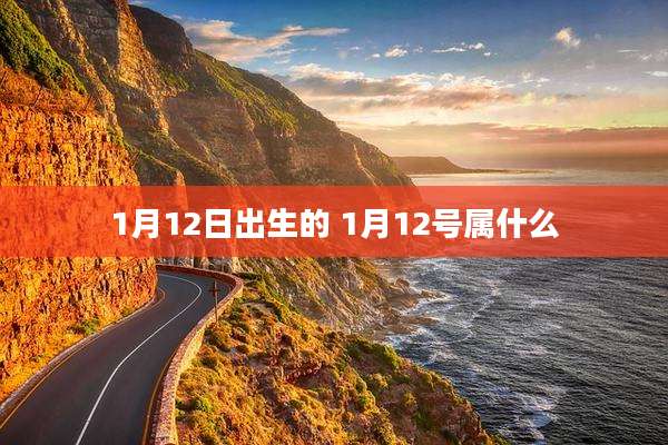1月12日出生的 1月12号属什么