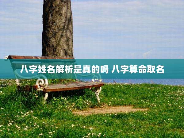八字姓名解析是真的吗 八字算命取名